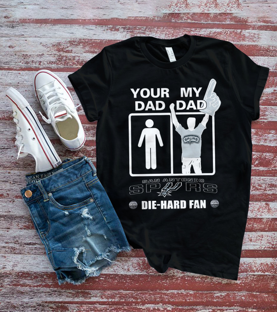 Your Dad My Dad San Antonio Spurs Die-Hard Fan T-Shirt