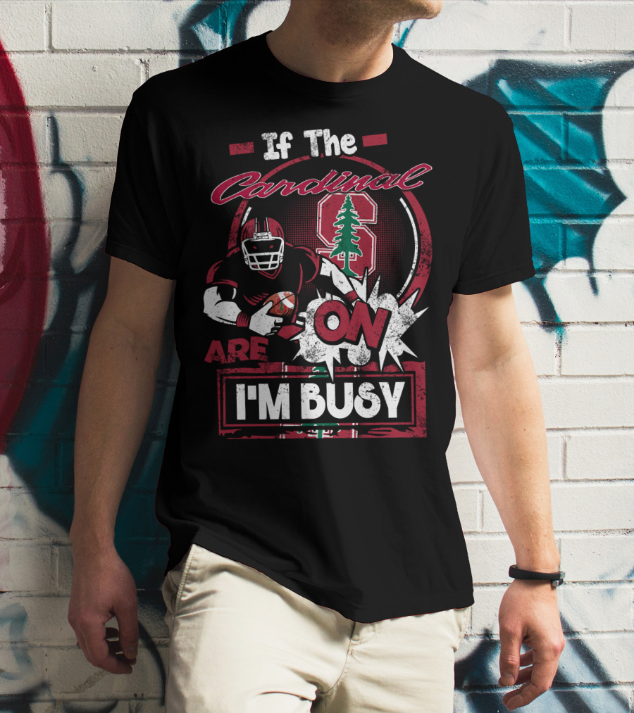 If The Stanford Cardinal Are On I'm Busy Football Fan T-Shirt