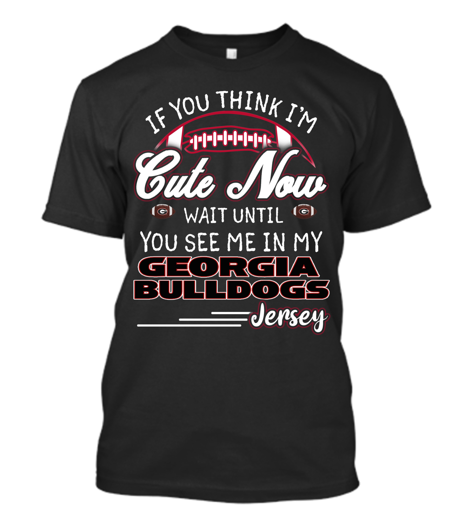 IF YOU THINK I’M CUTE NOW WAIT UNTIL YOU SEE ME IN MY GEORGIA BULLDOGS JERSEY T-Shirt