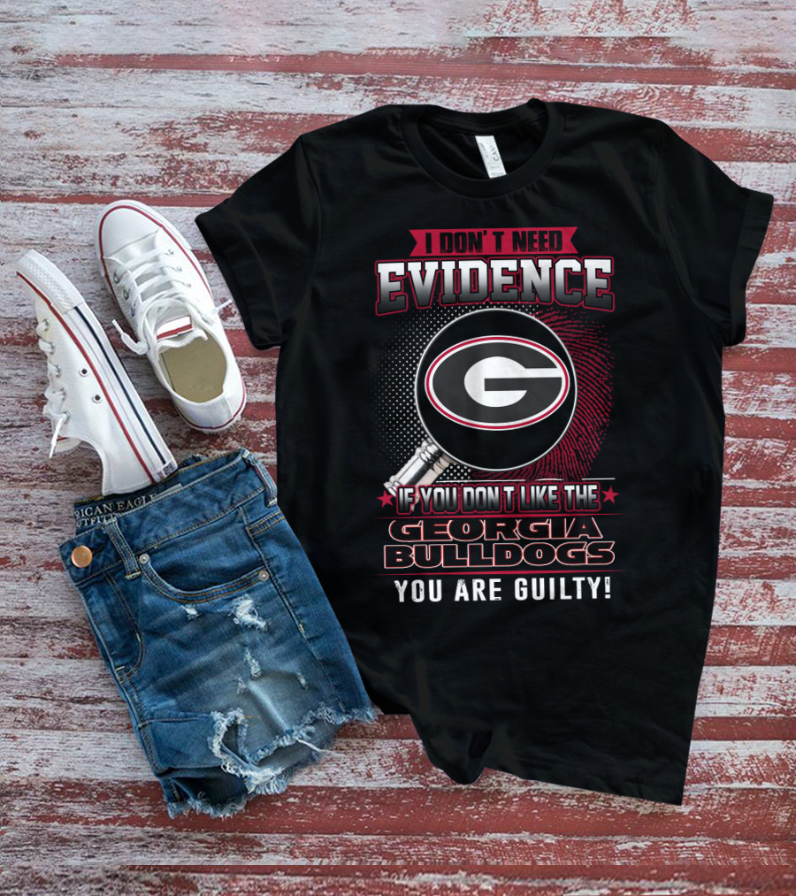 I Don't Need Evidence If You Don't Like The Georgia Bulldogs You Are Guilty T-Shirt