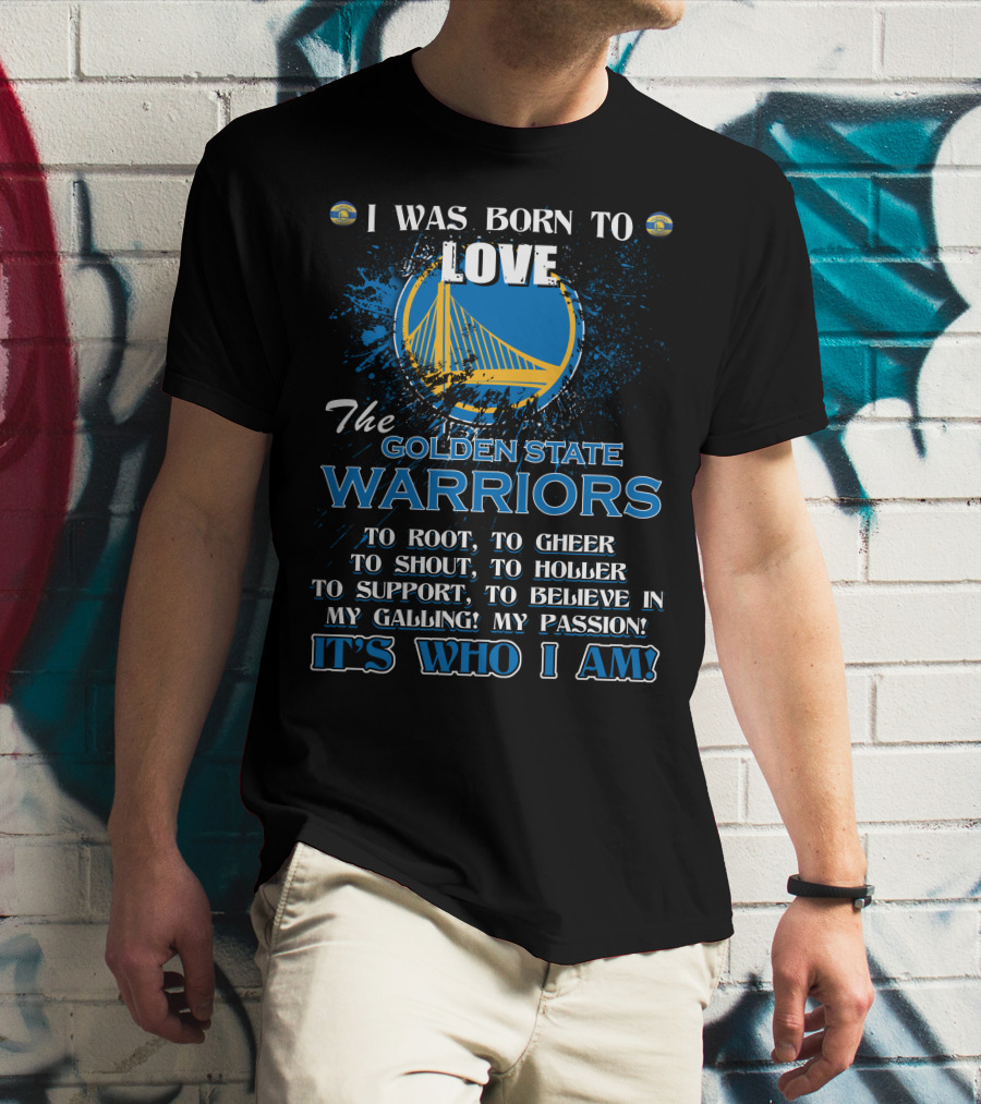 I Was Born To Love The Golden State Warriors It's Who I Am T-Shirt