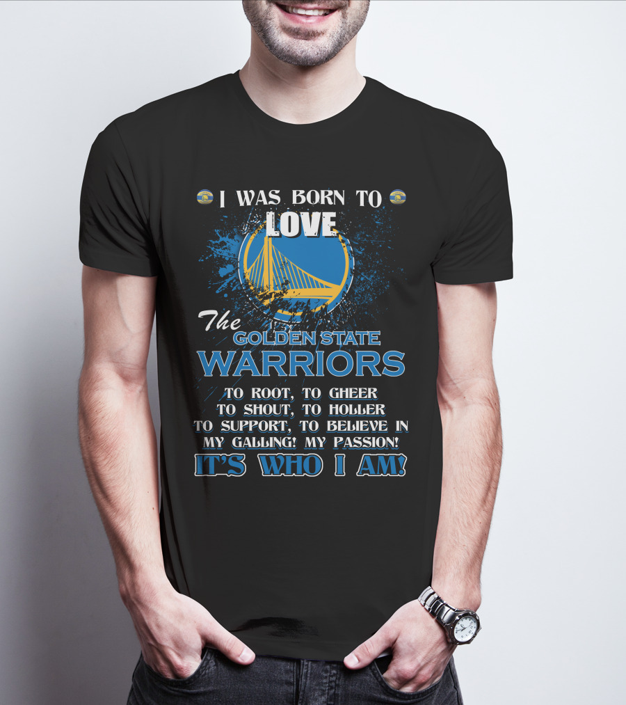 I Was Born To Love The Golden State Warriors It's Who I Am T-Shirt