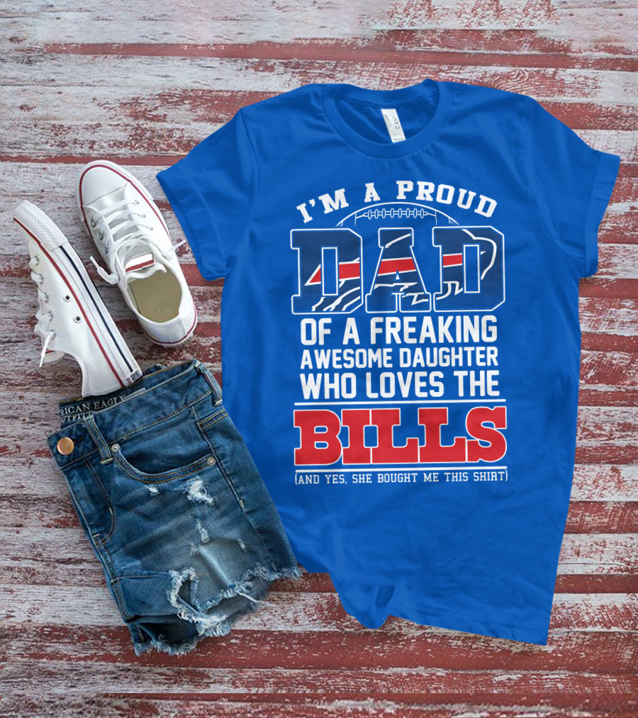 I'm A Proud Dad Of A Freaking Awesome Daughter Who Loves The Bills T-Shirt