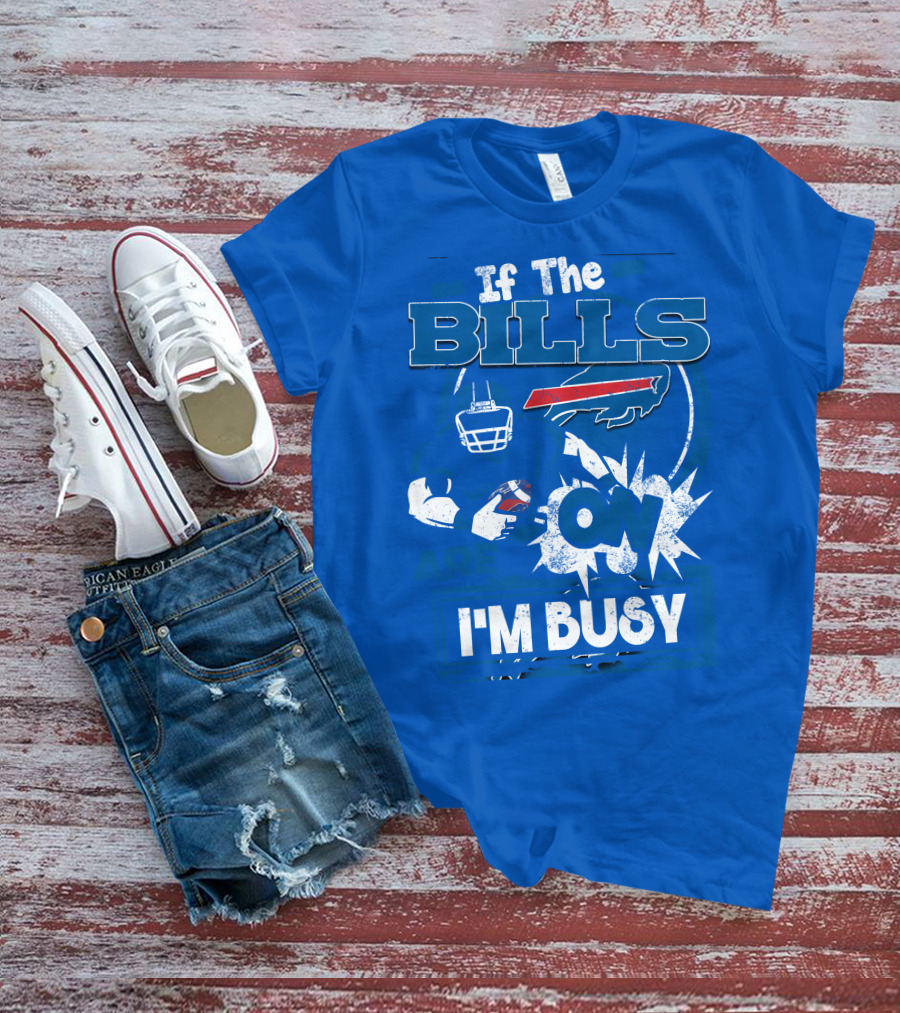 If The Bills Are On I'm Busy Buffalo Bills Football Fan Game Day Priorities T-Shirt