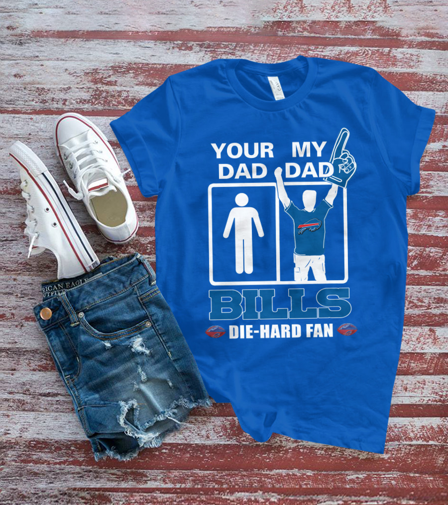 YOUR DAD MY DAD BILLS DIE-HARD FAN T-Shirt