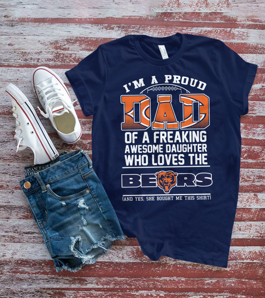 I'm A Proud Dad Of A Freaking Awesome Daughter Who Loves The Bears T-Shirt