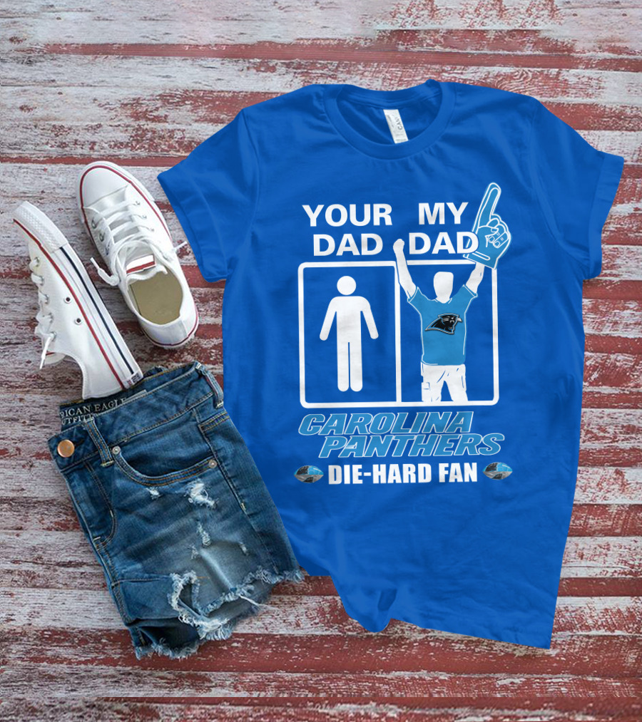 YOUR DAD MY DAD CAROLINA PANTHERS DIE-HARD FAN T-Shirt