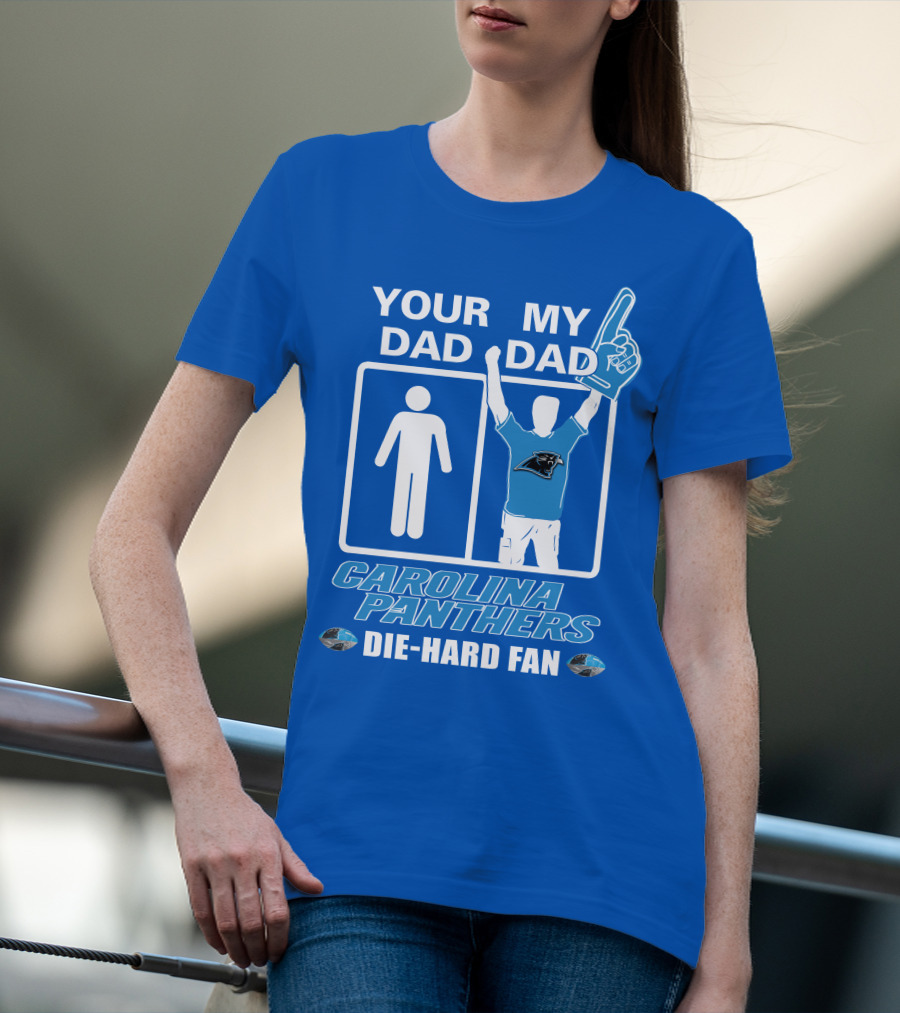 YOUR DAD MY DAD CAROLINA PANTHERS DIE-HARD FAN T-Shirt