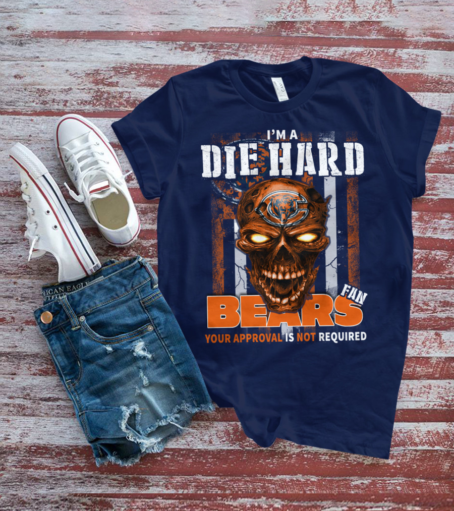 I'M A DIE HARD BEARS FAN YOUR APPROVAL IS NOT REQUIRED T-Shirt