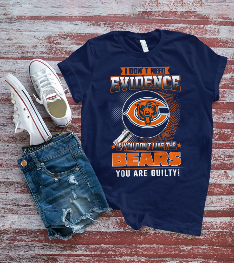 I DON'T NEED EVIDENCE IF YOU DON'T LIKE THE CHICAGO BEARS YOU ARE GUILTY T-Shirt