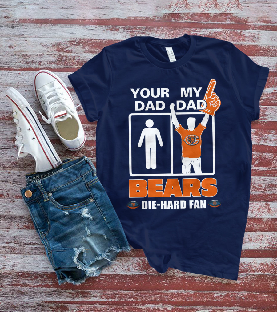 YOUR DAD MY DAD BEARS DIE-HARD FAN CHICAGO BEARS T-Shirt