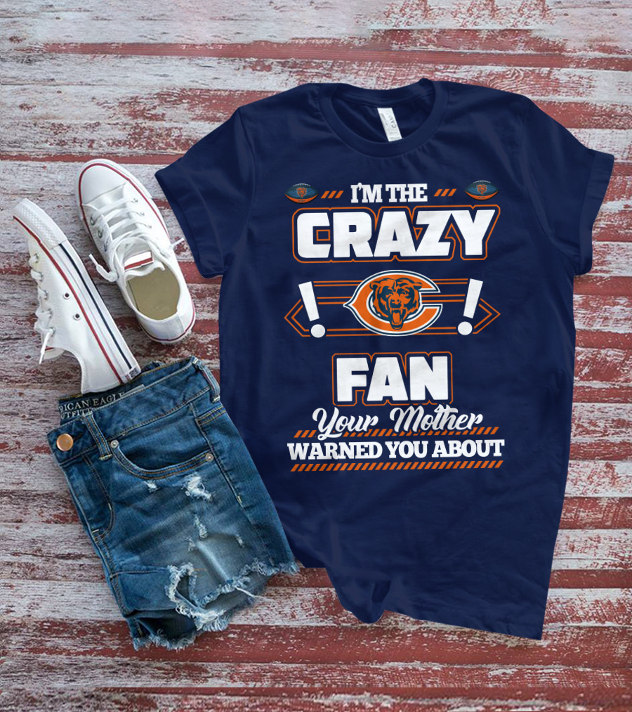 I'm The Crazy Chicago Bears Fan Your Mother Warned You About T-Shirt