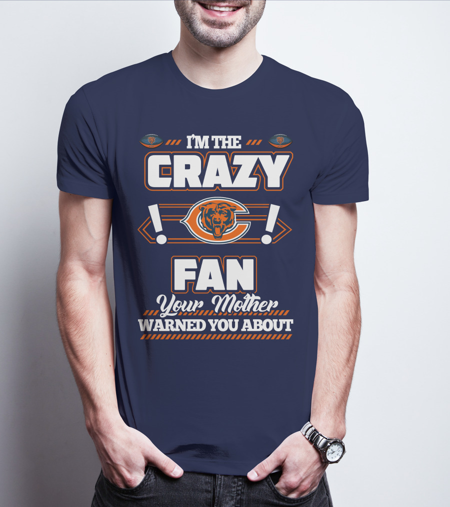 I'm The Crazy Chicago Bears Fan Your Mother Warned You About T-Shirt