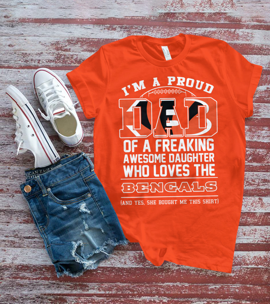 I'm A Proud Dad Of A Freaking Awesome Daughter Who Loves The Bengals T-Shirt
