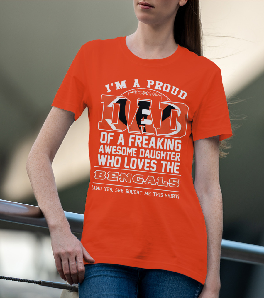 I'm A Proud Dad Of A Freaking Awesome Daughter Who Loves The Bengals T-Shirt