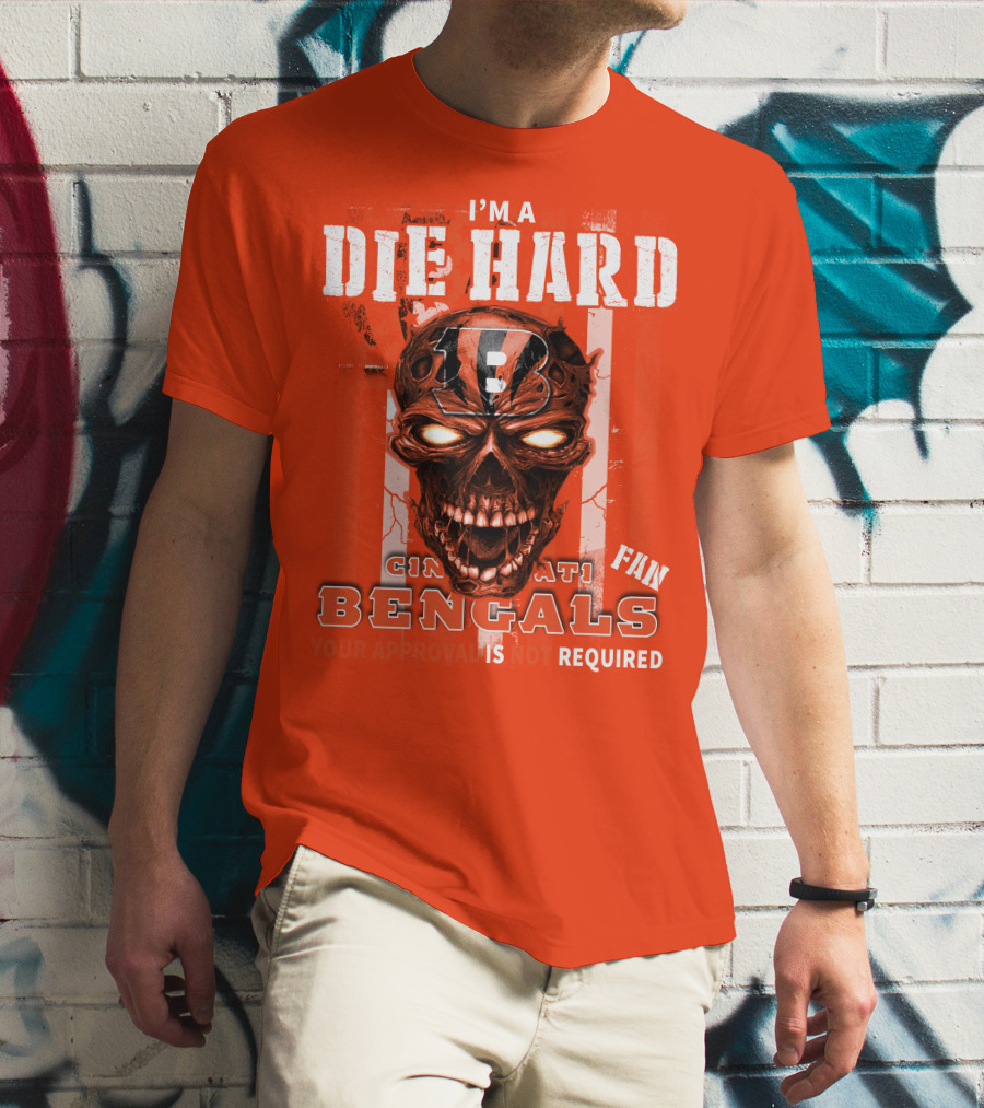 I'm A Die Hard Cincinnati Bengals Fan Your Approval Is Not Required T-Shirt