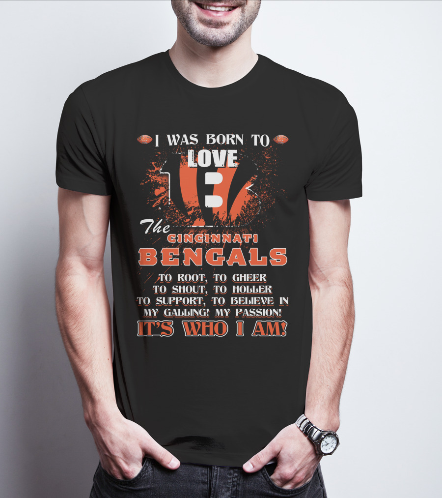 I Was Born To Love The Cincinnati Bengals To Root To Cheer To Shout To Holler To Support To Believe In My Calling My Passion It's Who I Am T-Shirt