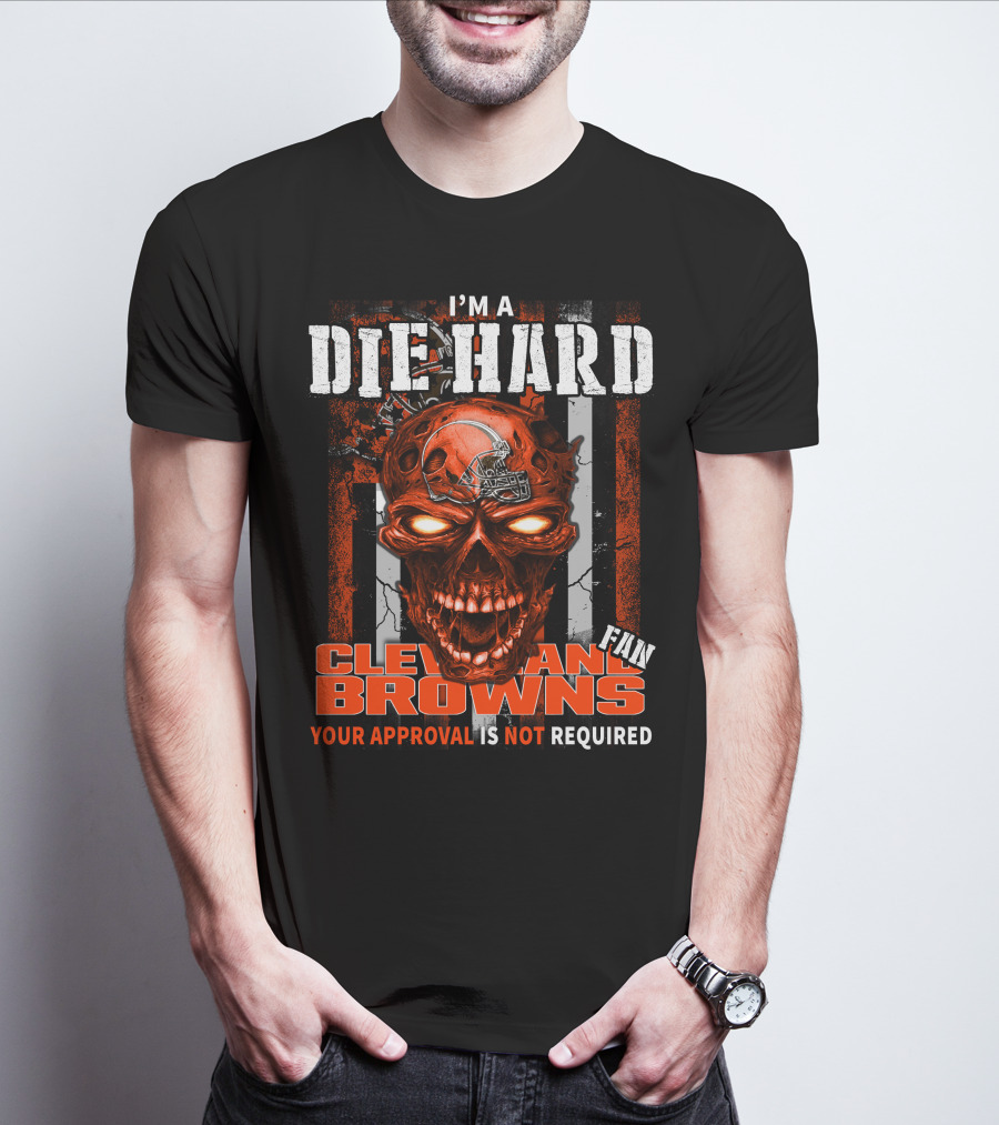I'm A Die Hard Cleveland Browns Fan Your Approval Is Not Required T-Shirt