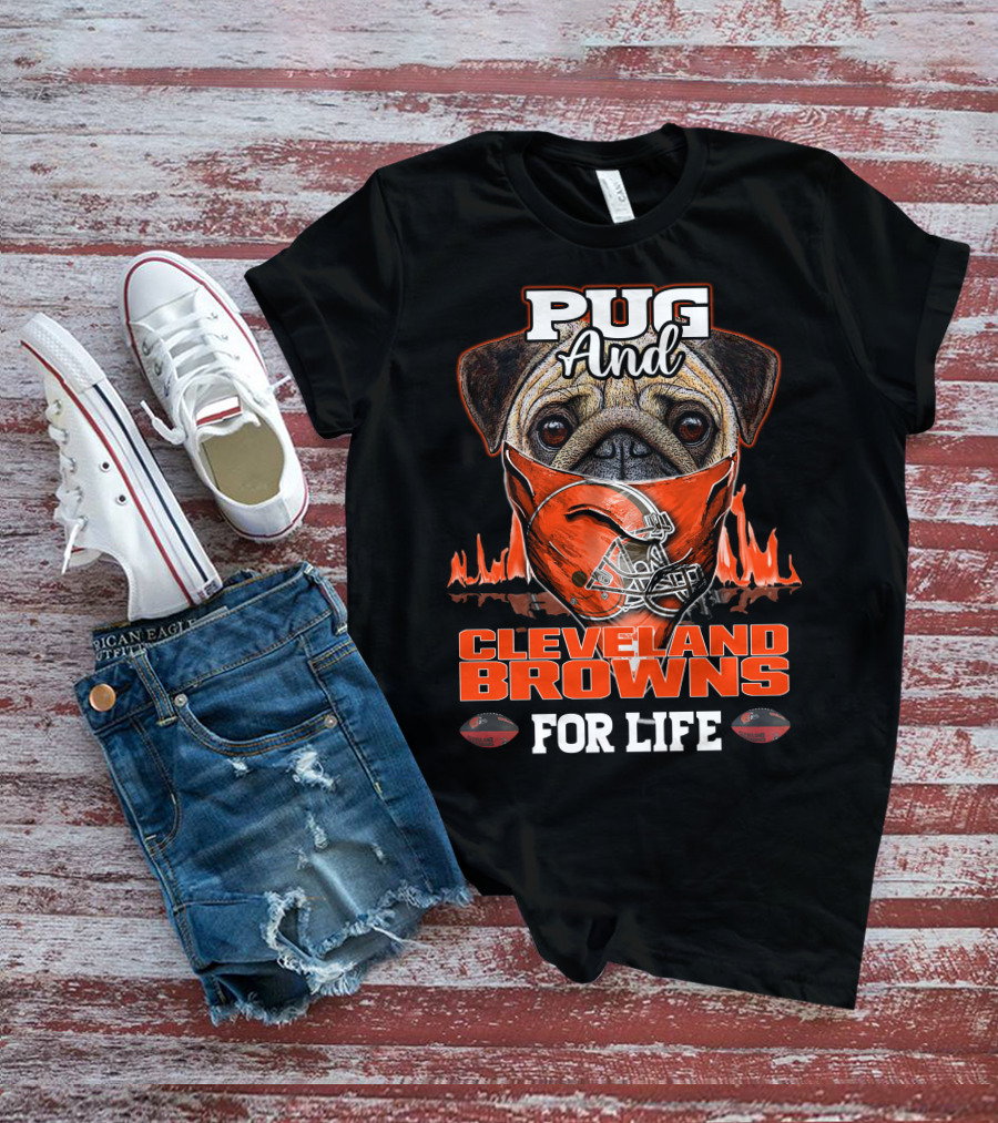 Pug And Cleveland Browns For Life Helmet Flame Combustion Football Passion T-Shirt