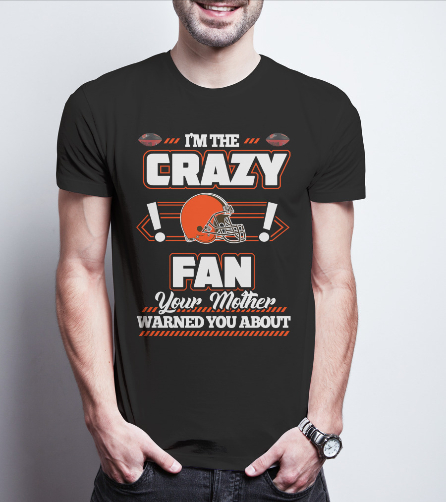 I'm The Crazy Fan Your Mother Warned You About Cleveland Browns T-Shirt