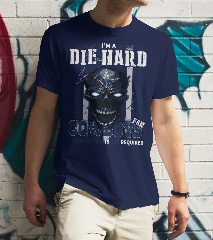 I'm A Die Hard Cowboys Fan Your Approval Is Not Required T-Shirt