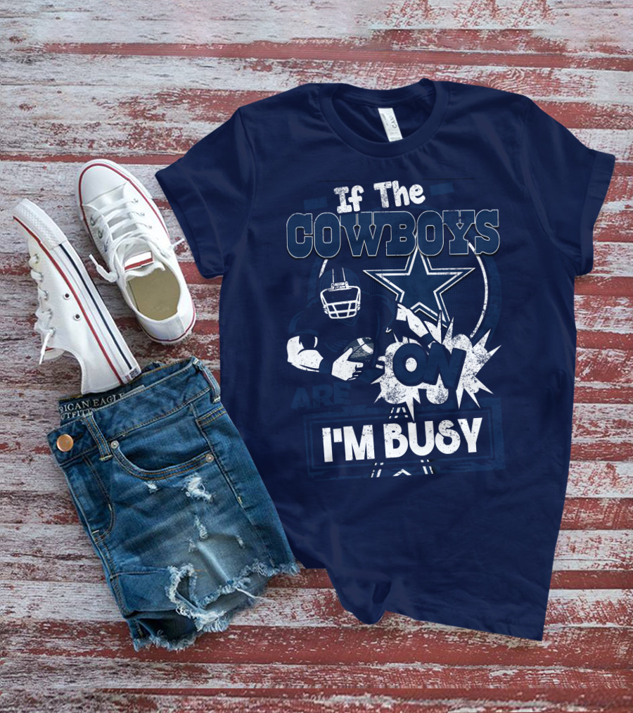 If The Cowboys Are On I'm Busy Dallas Cowboys Football Star Fan Gear T-Shirt