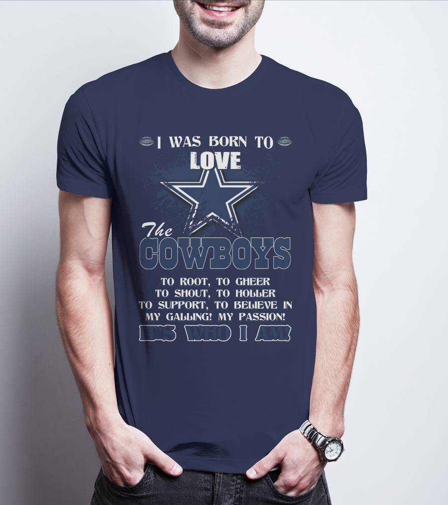 I WAS BORN TO LOVE THE COWBOYS IT'S WHO I AM DALLAS COWBOYS T-Shirt