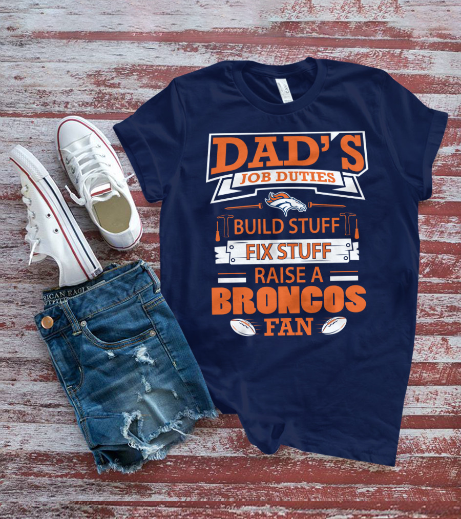 Dad’s Job Duties Build Stuff Fix Stuff Raise A Broncos Fan T-Shirt