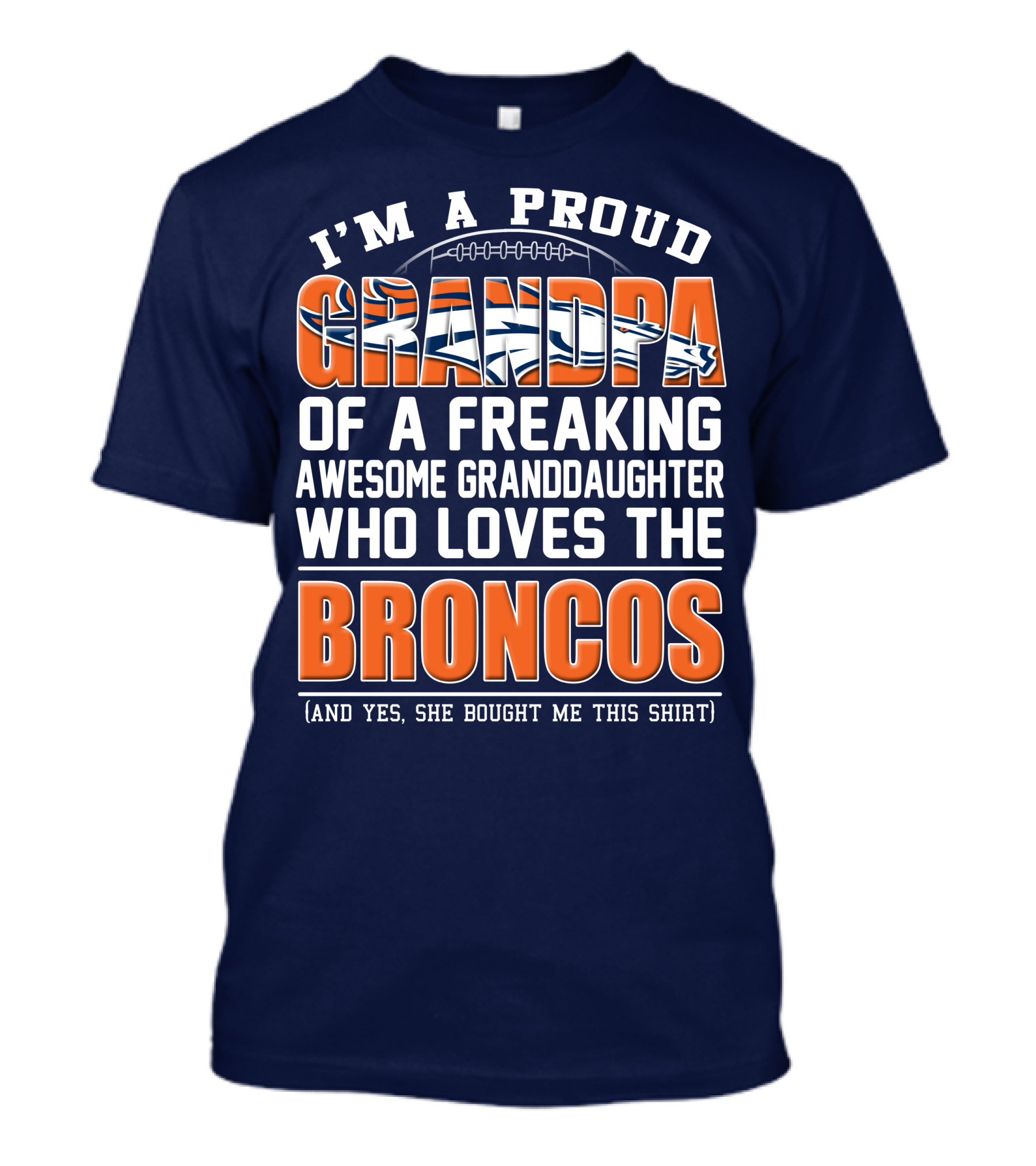 I'm A Proud Grandpa Of A Freaking Awesome Granddaughter Who Loves The Broncos (And Yes She Bought Me This Shirt) T-Shirt