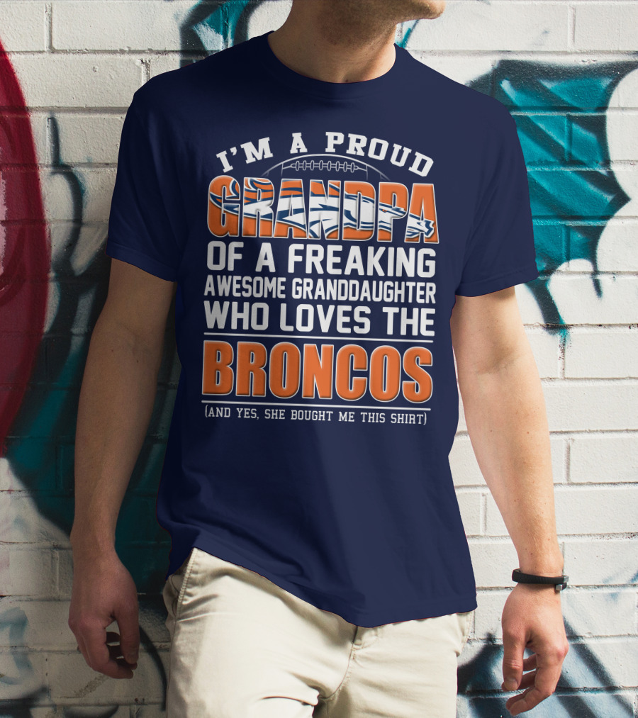 I'm A Proud Grandpa Of A Freaking Awesome Granddaughter Who Loves The Broncos (And Yes She Bought Me This Shirt) T-Shirt
