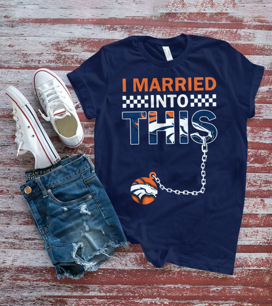 I Married Into This Denver Broncos T-Shirt
