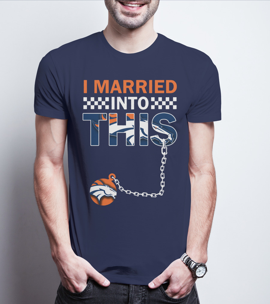 I Married Into This Denver Broncos T-Shirt