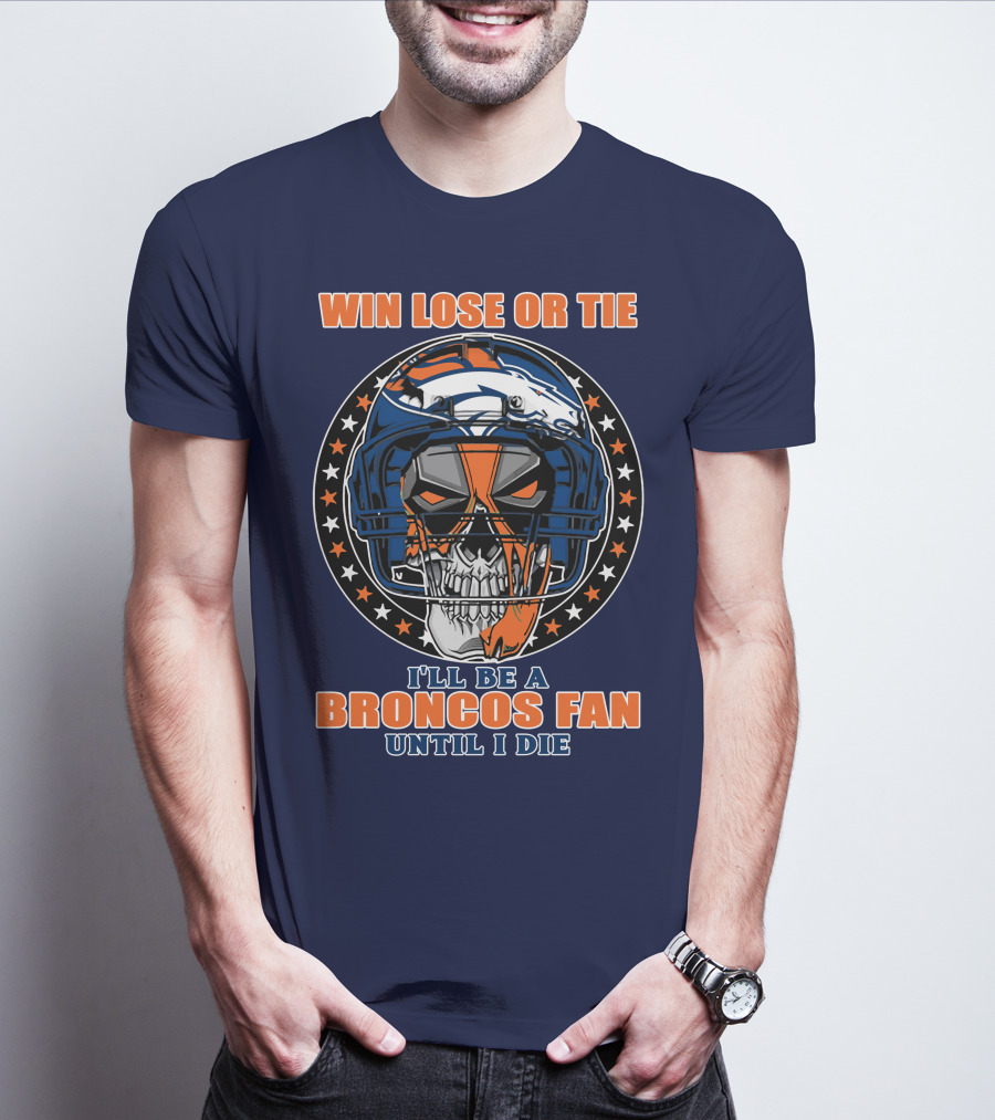 Denver Broncos Win Lose Or Tie I'll Be A Broncos Fan Until I Die T-Shirt