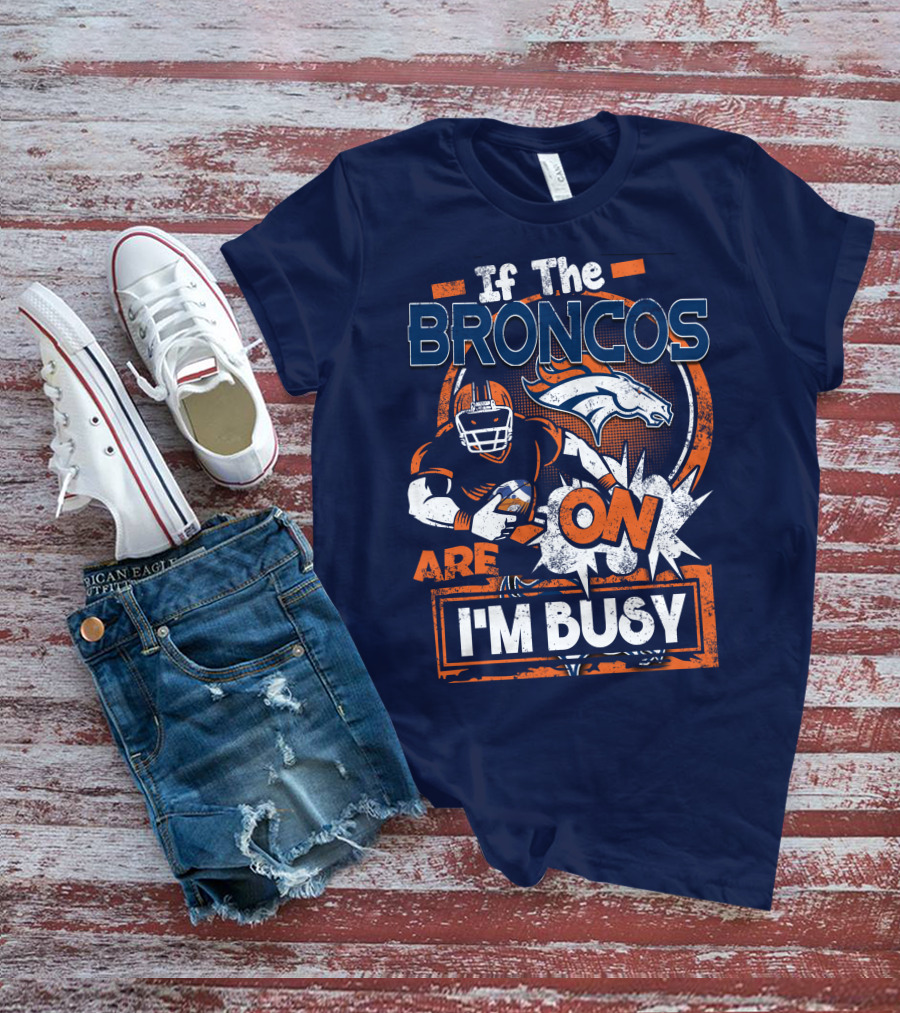 If The Denver Broncos Are On I'm Busy T-Shirt
