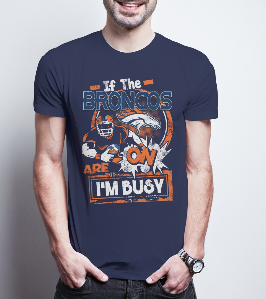 If The Denver Broncos Are On I'm Busy T-Shirt