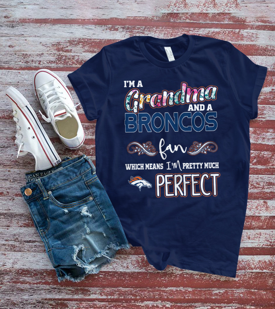 I'm A Grandma And A Broncos Fan Which Means I'm Pretty Much Perfect T-Shirt