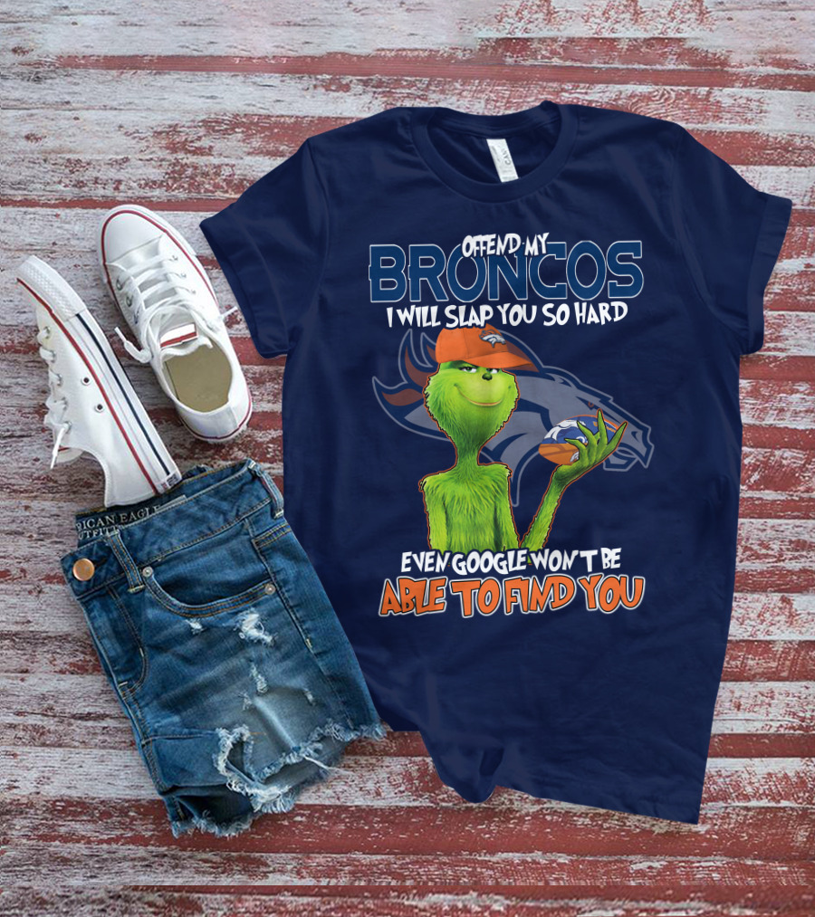 Offend My Broncos I Will Slap You So Hard Even Google Won't Be Able To Find You Grinch V2 Denver Broncos T-Shirt