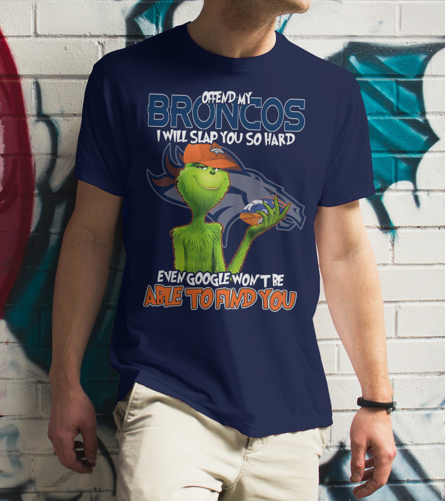 Offend My Broncos I Will Slap You So Hard Even Google Won't Be Able To Find You Grinch V2 Denver Broncos T-Shirt