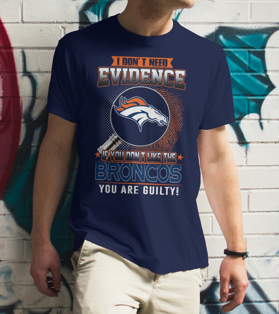 I Don't Need Evidence If You Don't Like The Broncos You Are Guilty T-Shirt