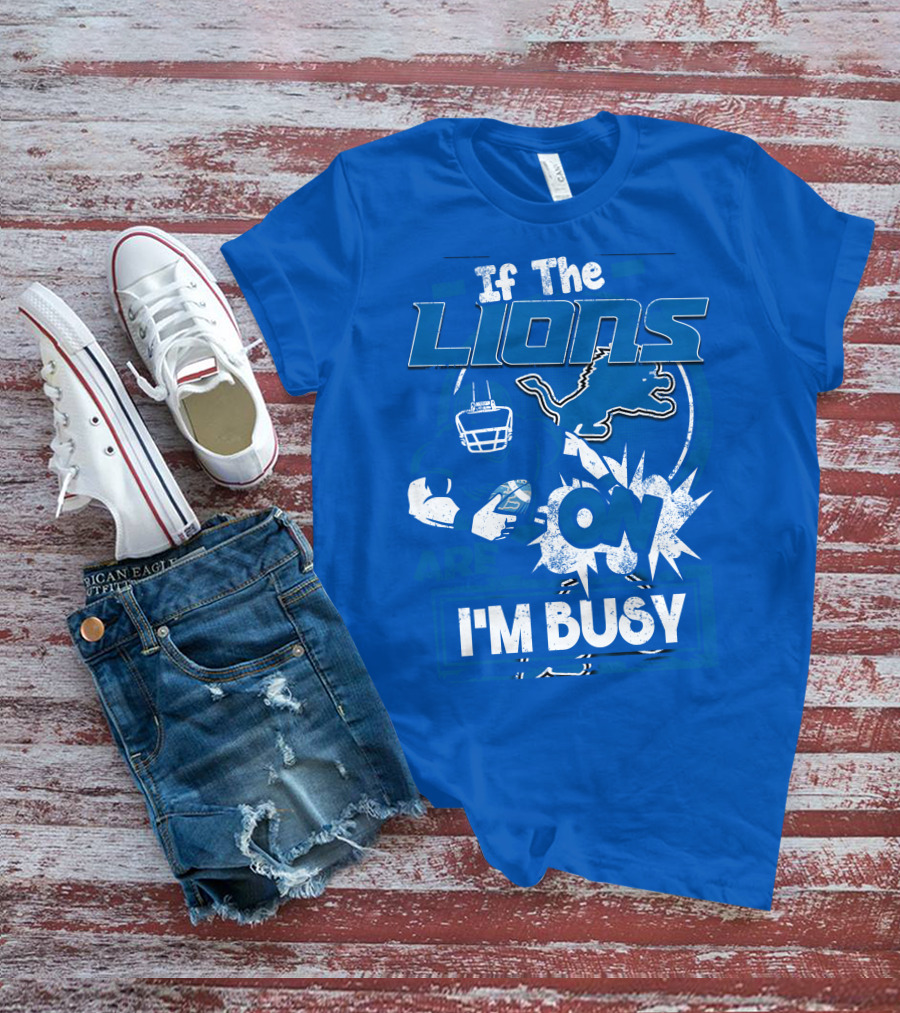 If The Lions Are On I'm Busy Detroit Lions T-Shirt