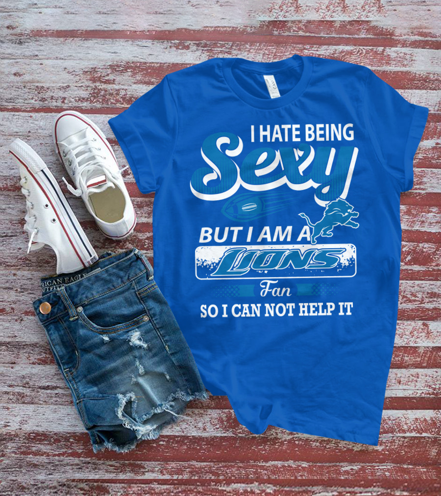 I Hate Being Sexy But I Am A Lions Fan So I Can Not Help It T-Shirt