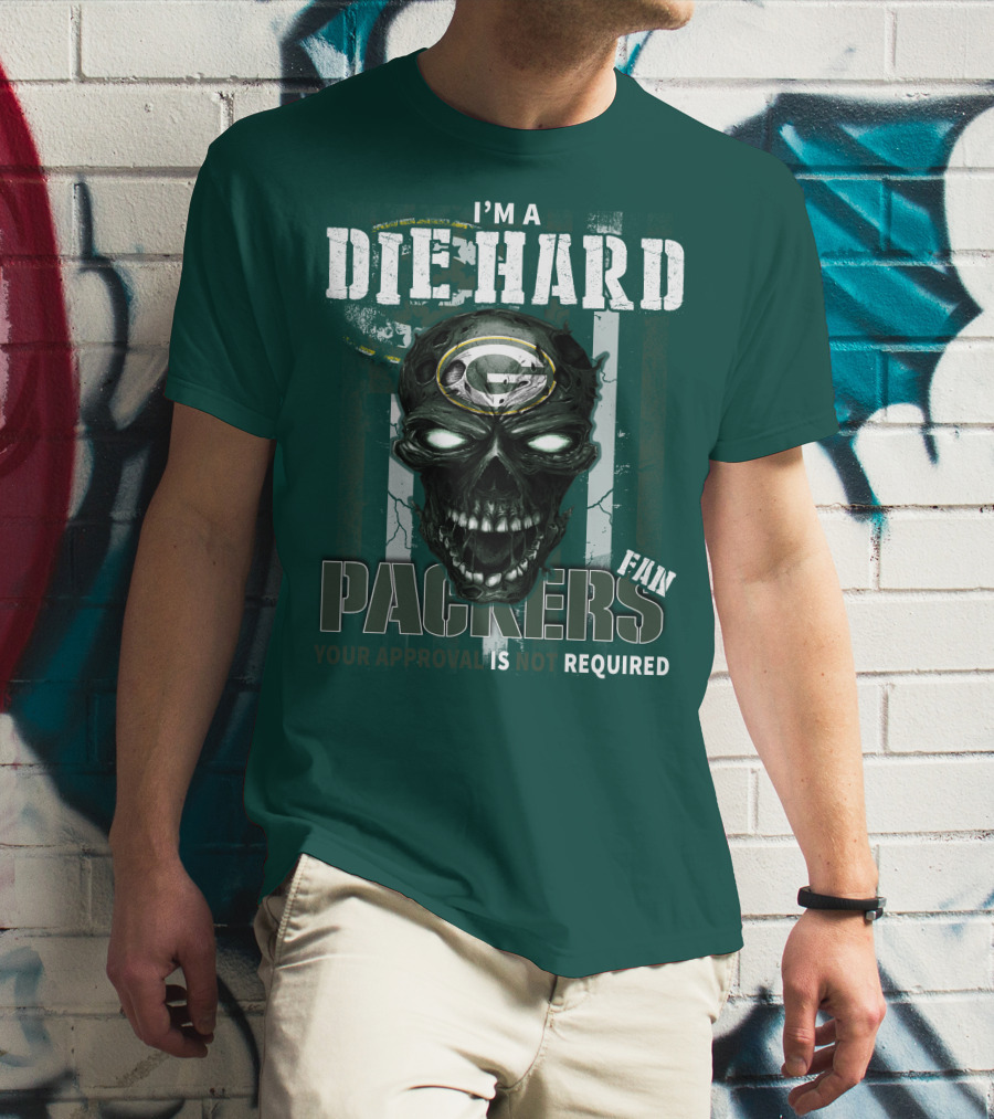 I'm A Die Hard Packers Fan Your Approval Is Not Required T-Shirt