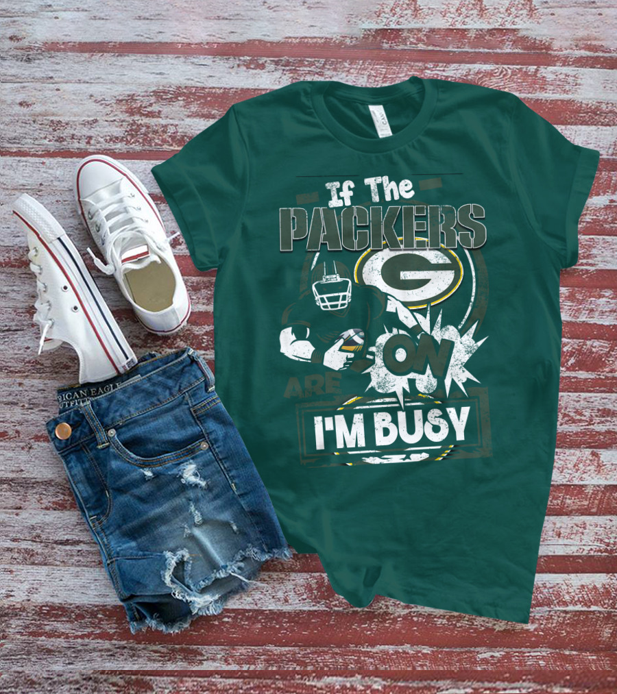 Green Bay Packers If The Packers Are On I'm Busy T-Shirt