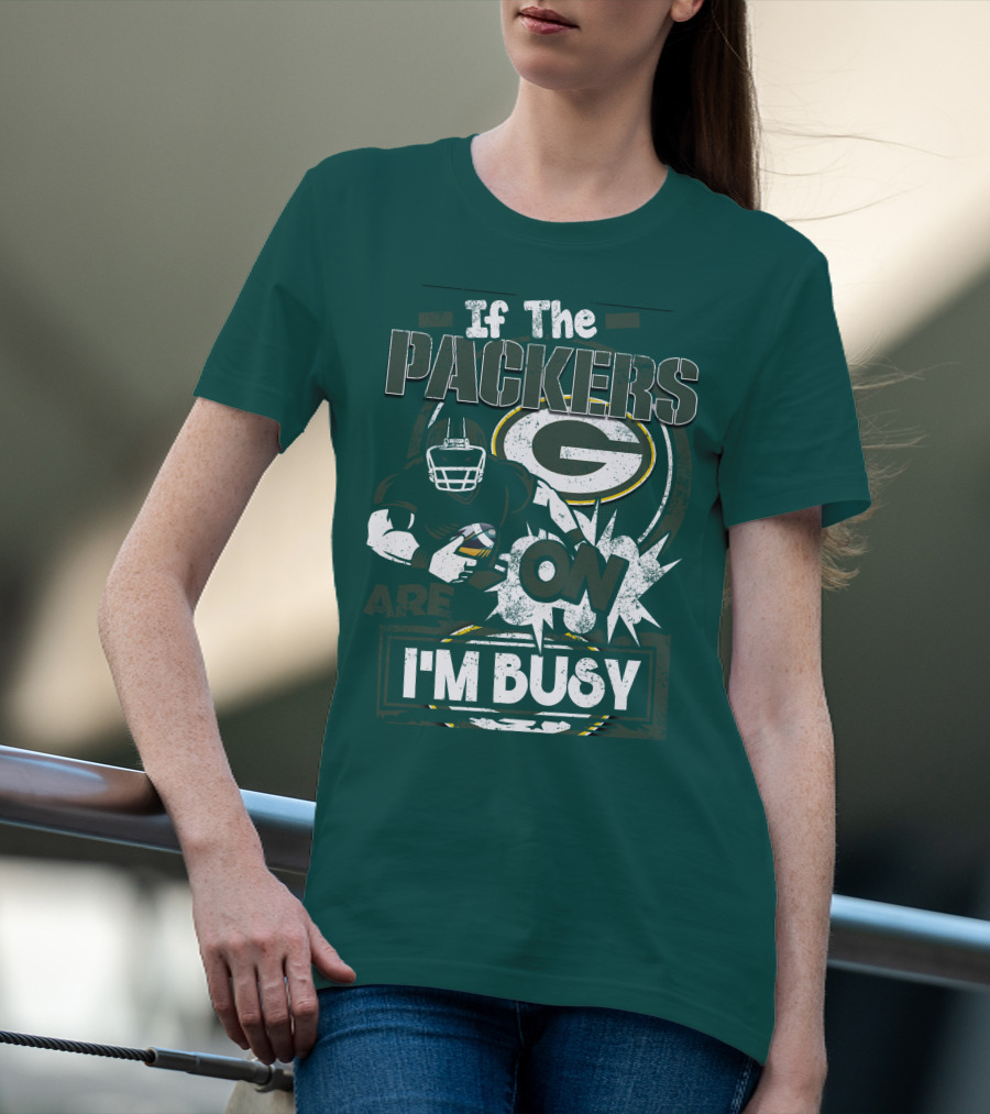 Green Bay Packers If The Packers Are On I'm Busy T-Shirt