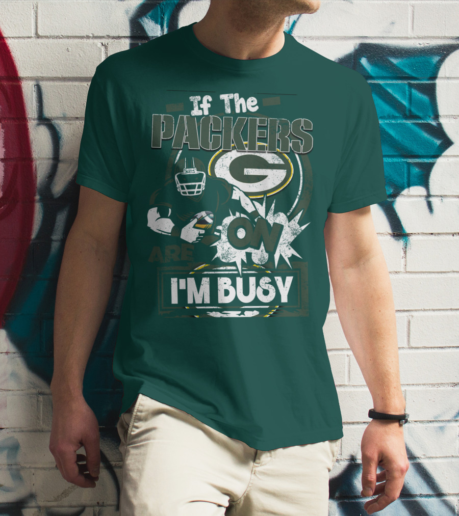 Green Bay Packers If The Packers Are On I'm Busy T-Shirt