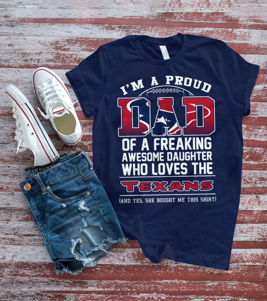 I'm A Proud Dad Of A Freaking Awesome Daughter Who Loves The Texans T-Shirt