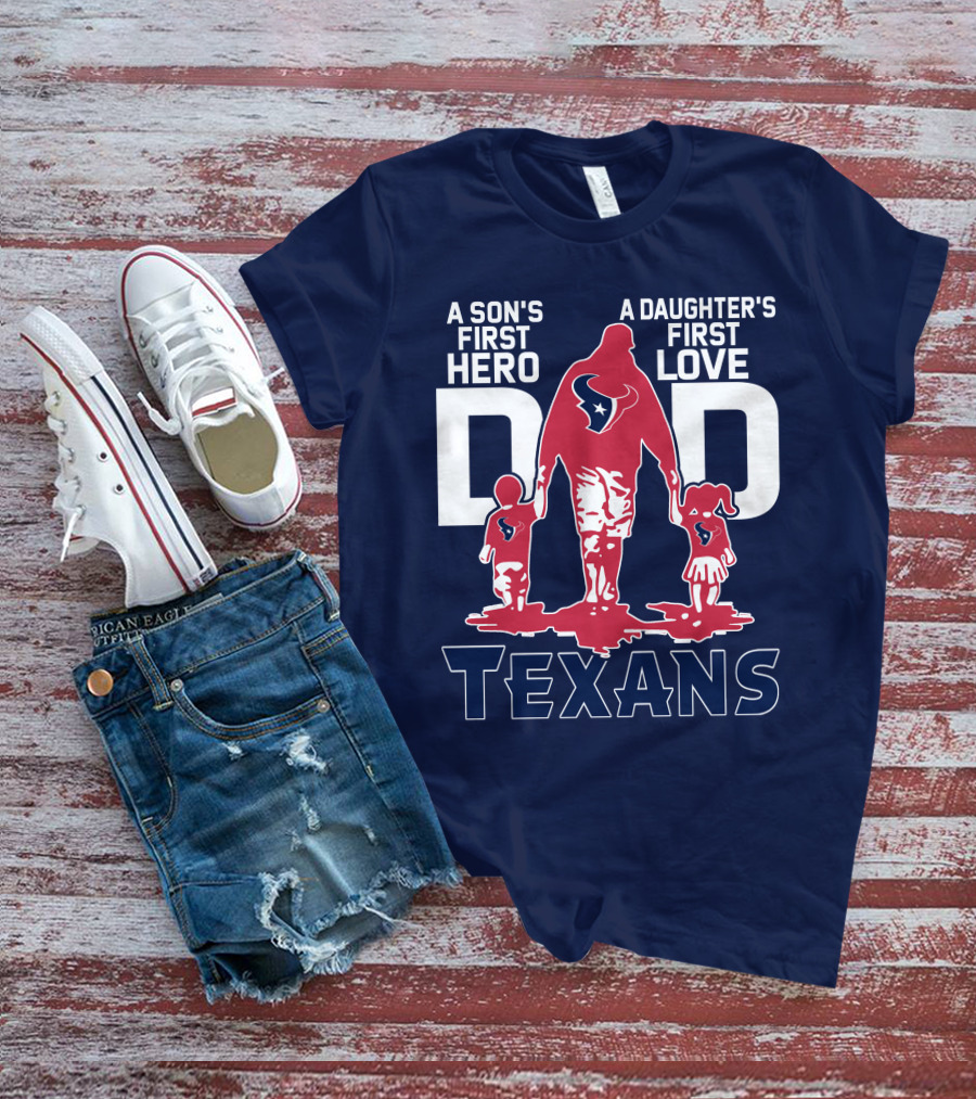 A Son's First Hero A Daughter's First Love Dad Texans T-Shirt