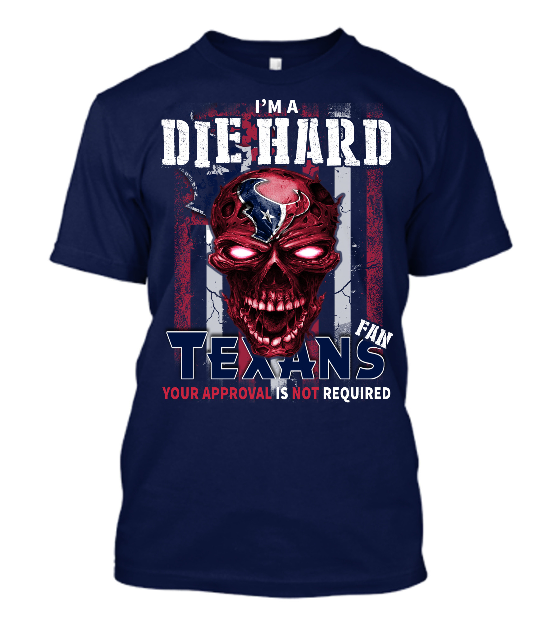 I'm A Die Hard Texans Fan Your Approval Is Not Required T-Shirt