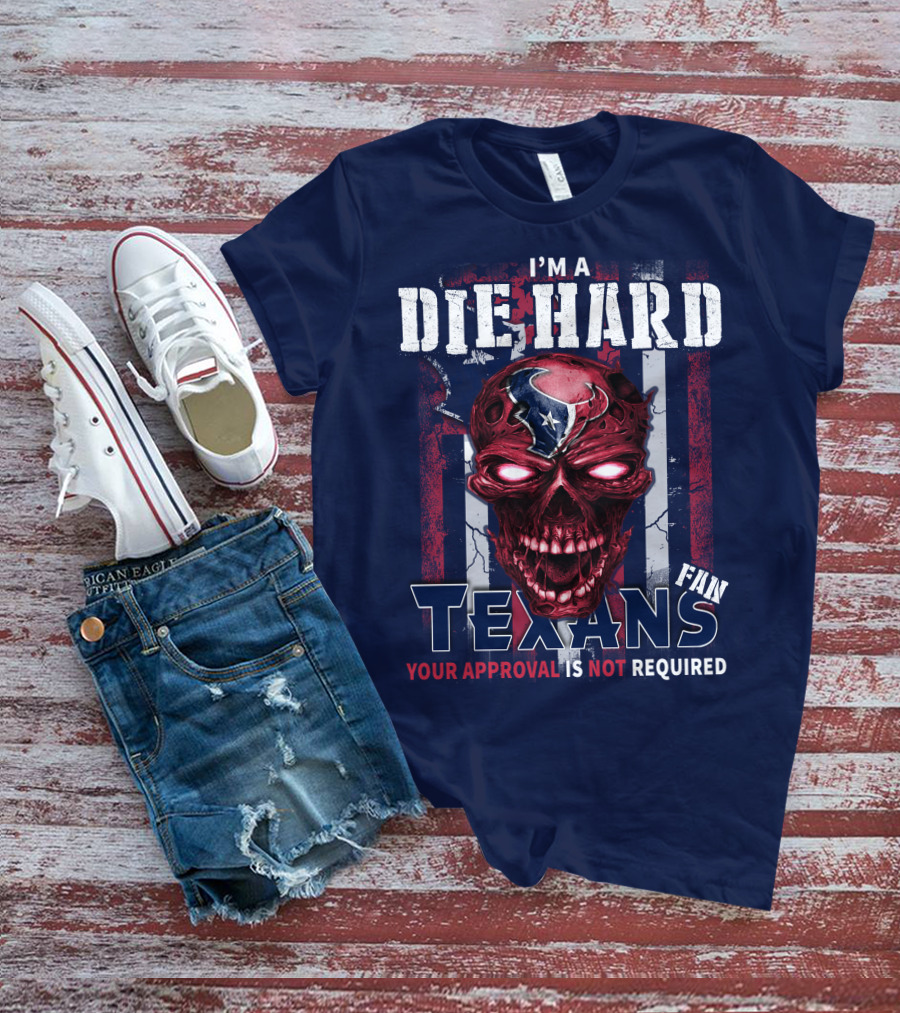 I'm A Die Hard Texans Fan Your Approval Is Not Required T-Shirt