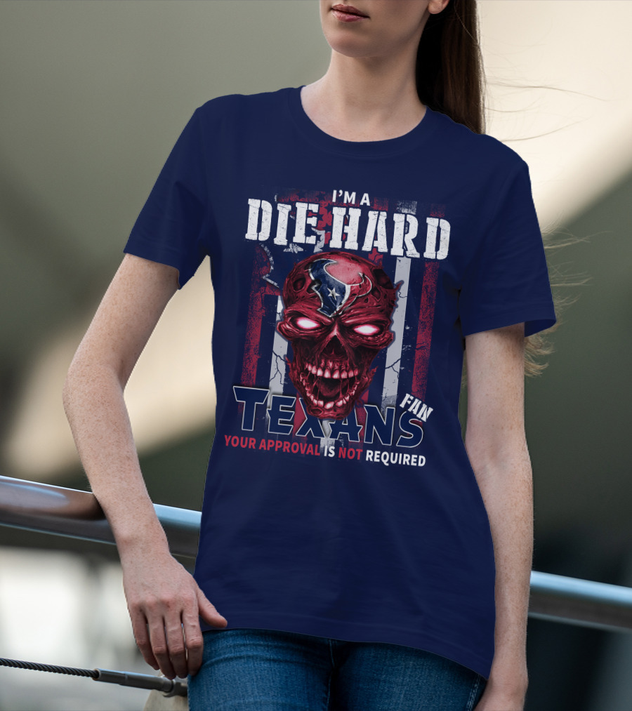 I'm A Die Hard Texans Fan Your Approval Is Not Required T-Shirt